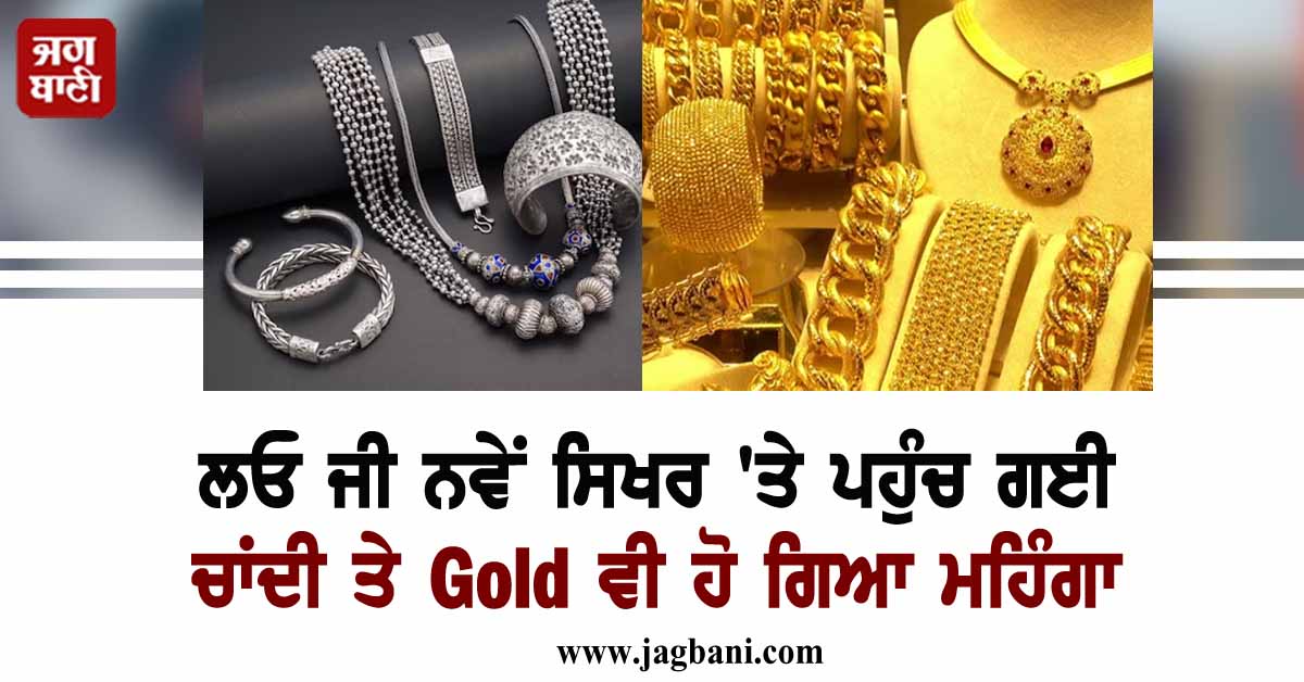 ਲਓ ਜੀ ਨਵੇਂ ਸਿਖਰ ''ਤੇ ਪਹੁੰਚ ਗਈ ਚਾਂਦੀ ਤੇ ਸੋਨਾ ਵੀ ਹੋ ਗਿਆ ਮਹਿੰਗਾ, ਜਾਣੋ 24K-22K ਦੀ ਕੀਮਤ