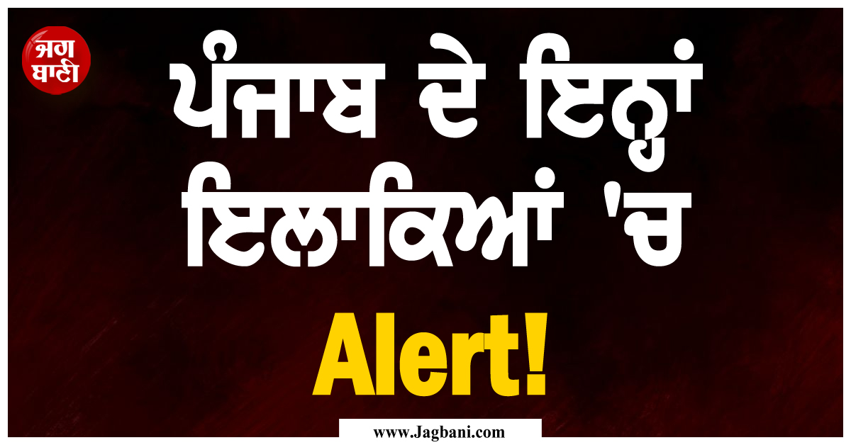 ਪੰਜਾਬ ਦੇ ਇਨ੍ਹਾਂ ਇਲਾਕਿਆਂ ''ਚ Alert! ਹਾਲਾਤ ਵਿਗੜਣ ''ਤੇ ਛੱਡਣੇ ਪੈ ਸਕਦੇ ਨੇ ਘਰ
