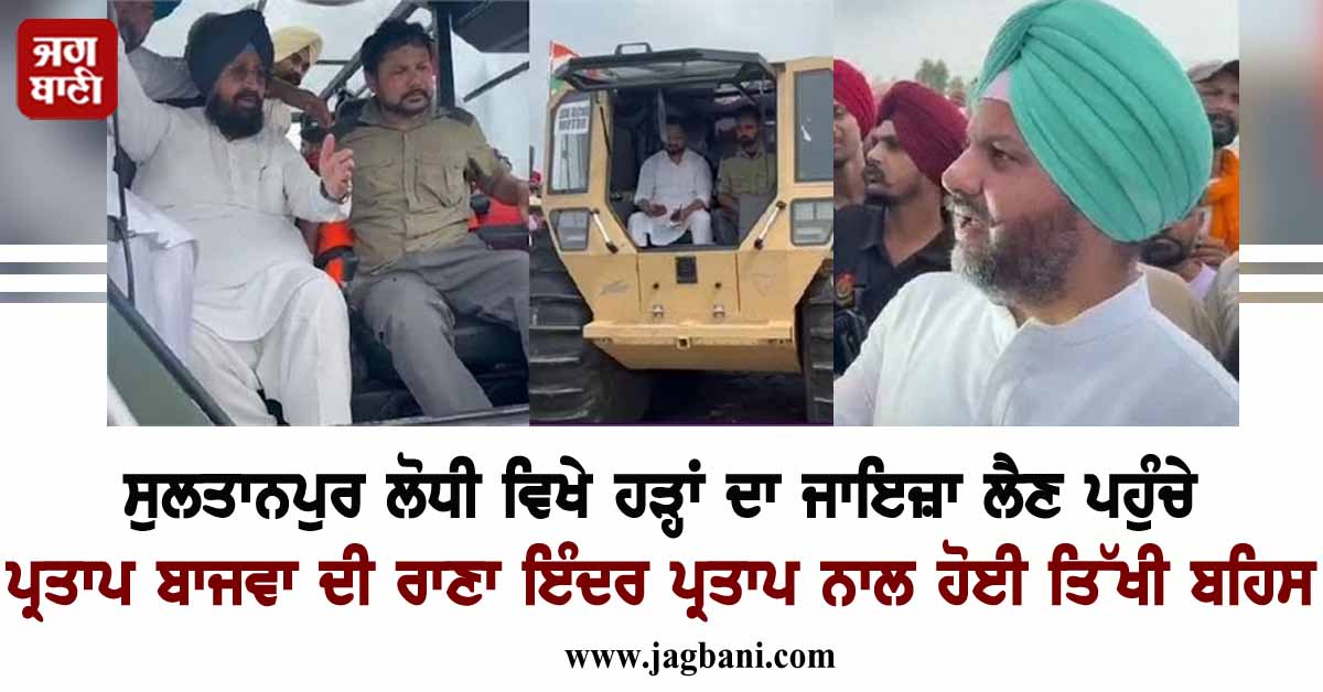 ਸੁਲਤਾਨਪੁਰ ਲੋਧੀ ਵਿਖੇ ਹੜ੍ਹਾਂ ਦਾ ਜਾਇਜ਼ਾ ਲੈਣ ਪਹੁੰਚੇ ਪ੍ਰਤਾਪ ਬਾਜਵਾ ਦੀ ਰਾਣਾ ਇੰਦਰ ਪ੍ਰਤਾਪ ਨਾਲ ਹੋਈ ਤਿੱਖੀ ਬਹਿਸ