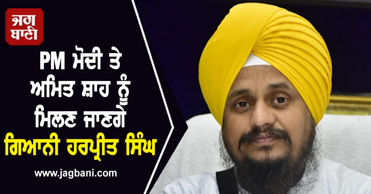 PM ਮੋਦੀ ਤੇ ਅਮਿਤ ਸ਼ਾਹ ਨੂੰ ਮਿਲਣ ਜਾਣਗੇ ਗਿਆਨੀ ਹਰਪ੍ਰੀਤ ਸਿੰਘ; ਗੱਠਜੋੜ ਬਾਰੇ ਵੀ ਦਿੱਤਾ ਵੱਡਾ ਬਿਆਨ