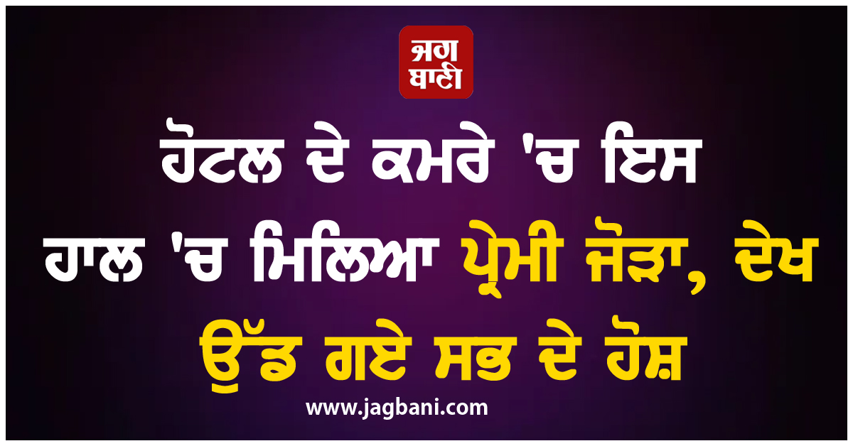 ਹੋਟਲ ਦੇ ਕਮਰੇ 'ਚ ਇਸ ਹਾਲ 'ਚ ਮਿਲਿਆ ਪ੍ਰੇਮੀ ਜੋੜਾ, ਦੇਖ ਉੱਡ ਗਏ ਸਭ ਦੇ ਹੋਸ਼