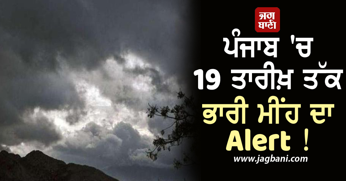 ਪੰਜਾਬ 'ਚ 19 ਤਾਰੀਖ਼ ਤੱਕ ਭਾਰੀ ਮੀਂਹ ਦਾ Alert ! ਇਨ੍ਹਾਂ ਜ਼ਿਲ੍ਹਿਆਂ ਦੇ ਲੋਕ ਰਹਿਣ ਸਾਵਧਾਨ