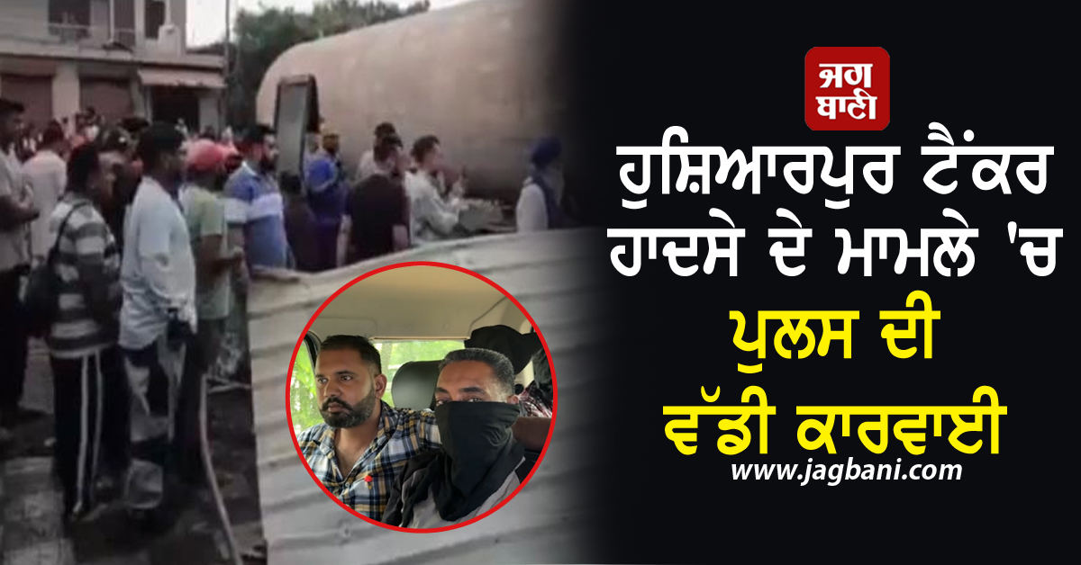 ਹੁਸ਼ਿਆਰਪੁਰ ਟੈਂਕਰ ਹਾਦਸੇ ਦੇ ਮਾਮਲੇ 'ਚ ਪੁਲਸ ਦੀ ਵੱਡੀ ਕਾਰਵਾਈ, 4 ਮੁਲਜ਼ਮ ਕੀਤੇ ਗ੍ਰਿਫ਼ਤਾਰ, ਹੋਏ ਵੱਡੇ ਖ਼ੁਲਾਸੇ