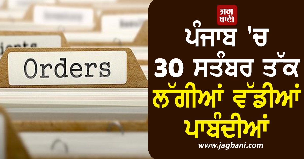 ਪੰਜਾਬ 'ਚ 30 ਸਤੰਬਰ ਤੱਕ ਲੱਗੀਆਂ ਵੱਡੀਆਂ ਪਾਬੰਦੀਆਂ, ਨਵੇਂ ਹੁਕਮ ਹੋ ਗਏ ਜਾਰੀ