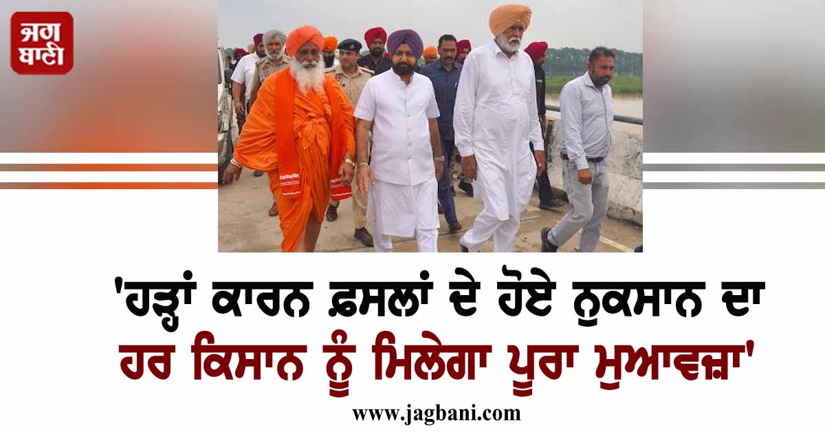 'ਹੜ੍ਹਾਂ ਕਾਰਨ ਫ਼ਸਲਾਂ ਦੇ ਹੋਏ ਨੁਕਸਾਨ ਦਾ ਹਰ ਕਿਸਾਨ ਨੂੰ ਮਿਲੇਗਾ ਪੂਰਾ ਮੁਆਵਜ਼ਾ'