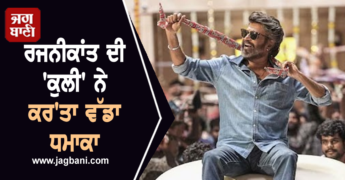 ਰਜਨੀਕਾਂਤ ਦੀ 'ਕੁਲੀ' ਨੇ ਕਰ'ਤਾ ਵੱਡਾ ਧਮਾਕਾ, ਰਿਲੀਜ਼ ਦੇ ਪਹਿਲੇ ਦਿਨ ਹੀ ਤੋੜੇ ਕਮਾਈ ਦੇ ਸਾਰੇ ਰਿਕਾਰਡ