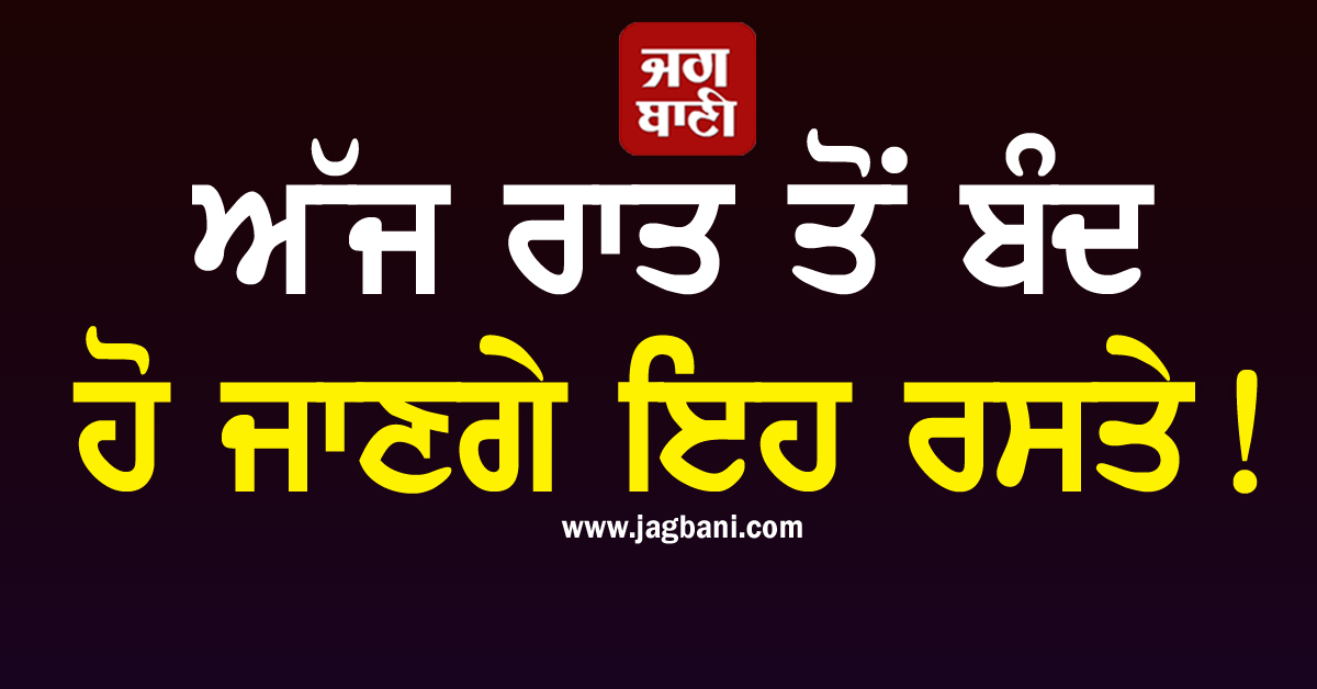 ਅੱਜ ਰਾਤ ਤੋਂ ਬੰਦ ਹੋ ਜਾਣਗੇ ਇਹ ਰਸਤੇ! ਜਾਰੀ ਹੋਈ ਟ੍ਰੈਫਿਕ ਐਡਵਾਈਜ਼ਰੀ