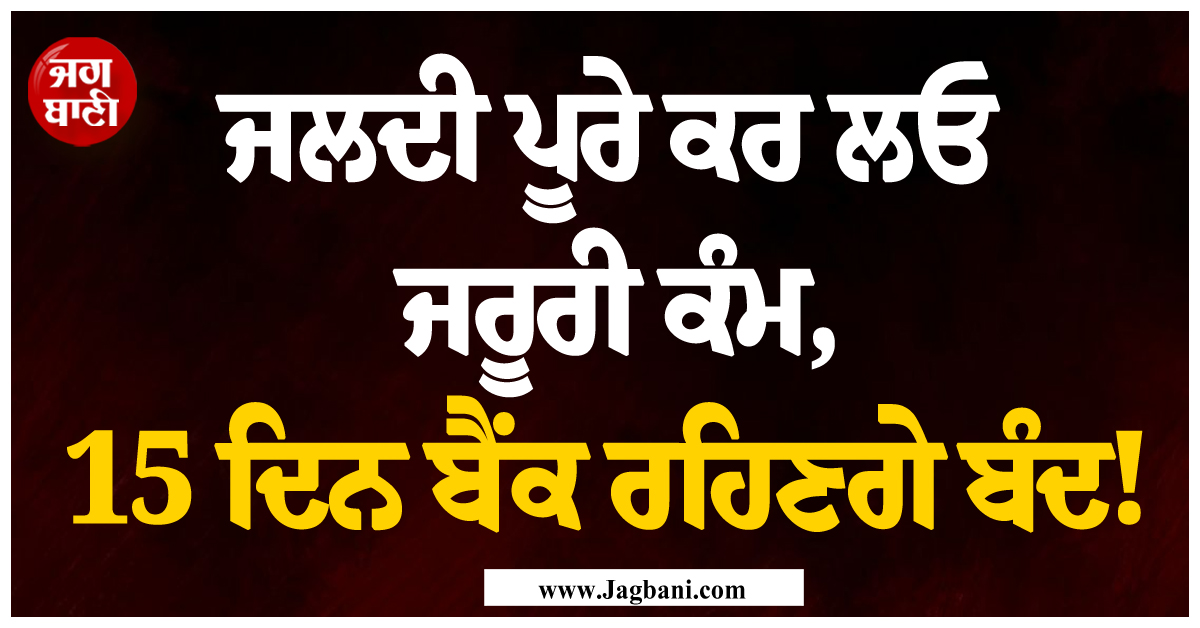 ਜਲਦੀ ਪੂਰੇ ਕਰ ਲਓ ਜ਼ਰੂਰੀ ਕੰਮ, 15 ਦਿਨ ਬੈਂਕ ਰਹਿਣਗੇ ਬੰਦ!