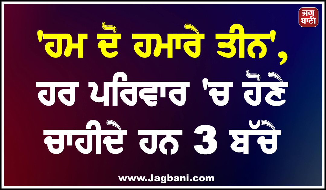 ''ਹਮ ਦੋ ਹਮਾਰੇ ਤੀਨ'', ਹਰ ਪਰਿਵਾਰ ''ਚ ਹੋਣੇ ਚਾਹੀਦੇ ਹਨ 3 ਬੱਚੇ
