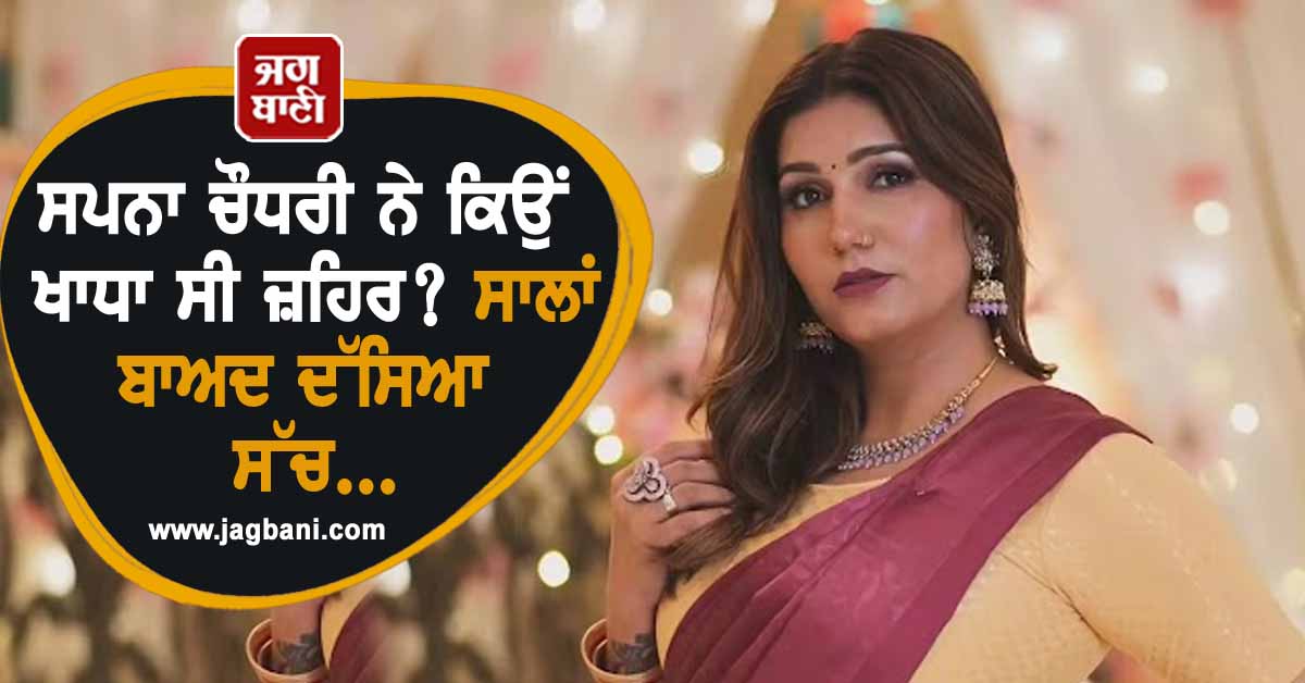 ਸਪਨਾ ਚੌਧਰੀ ਨੇ ਕਿਉਂ ਖਾਧਾ ਸੀ ਜ਼ਹਿਰ? ਸਾਲਾਂ ਬਾਅਦ ਦੱਸਿਆ ਸੱਚ...