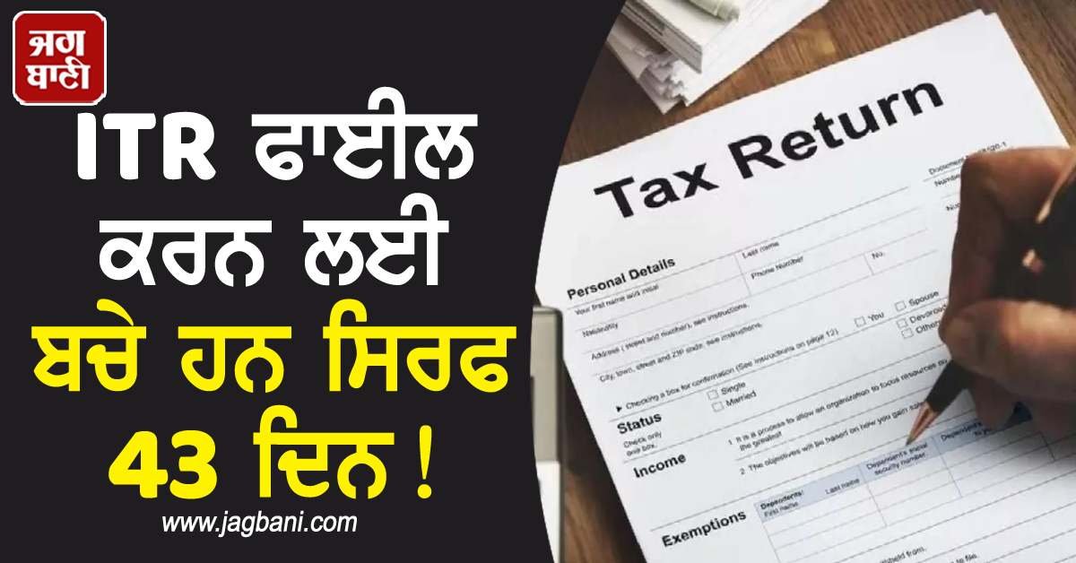 ITR ਫਾਈਲ ਕਰਨ ਲਈ ਬਚੇ ਹਨ ਸਿਰਫ 43 ਦਿਨ! ਫਾਰਮ ਭਰਦੇ ਸਮੇਂ ਇਨ੍ਹਾਂ ਗੱਲ੍ਹਾਂ ਦਾ ਰੱਖੋ ਧਿਆਨ