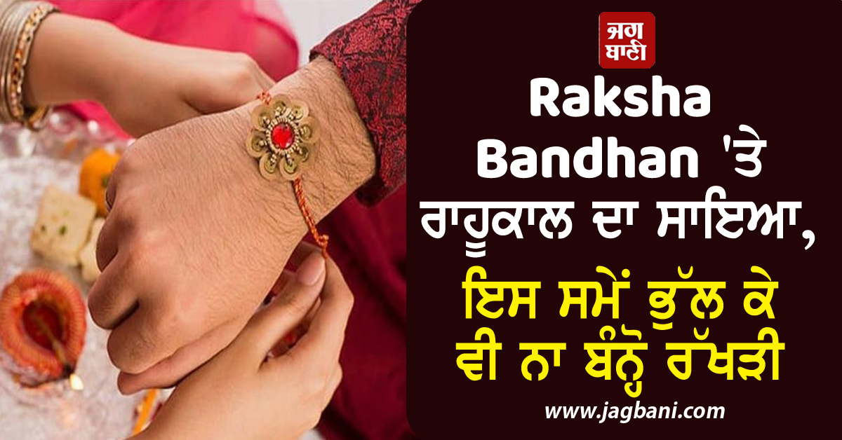 Raksha Bandhan 'ਤੇ ਰਾਹੂਕਾਲ ਦਾ ਸਾਇਆ, ਇਸ ਸਮੇਂ ਭੁੱਲ ਕੇ ਵੀ ਨਾ ਬੰਨ੍ਹੋ ਰੱਖੜੀ