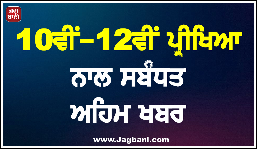 10ਵੀਂ-12ਵੀਂ ਪ੍ਰੀਖਿਆ ਨਾਲ ਸਬੰਧਤ ਅਹਿਮ ਖਬਰ