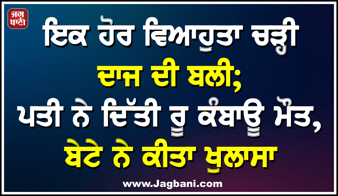 ਇਕ ਹੋਰ ਵਿਆਹੁਤਾ ਚੜ੍ਹੀ ਦਾਜ ਦੀ ਬਲੀ; ਪਤੀ ਨੇ ਦਿੱਤੀ ਰੂ ਕੰਬਾਊ ਮੌਤ, ਬੇਟੇ ਨੇ ਕੀਤਾ ਖੁਲਾਸਾ