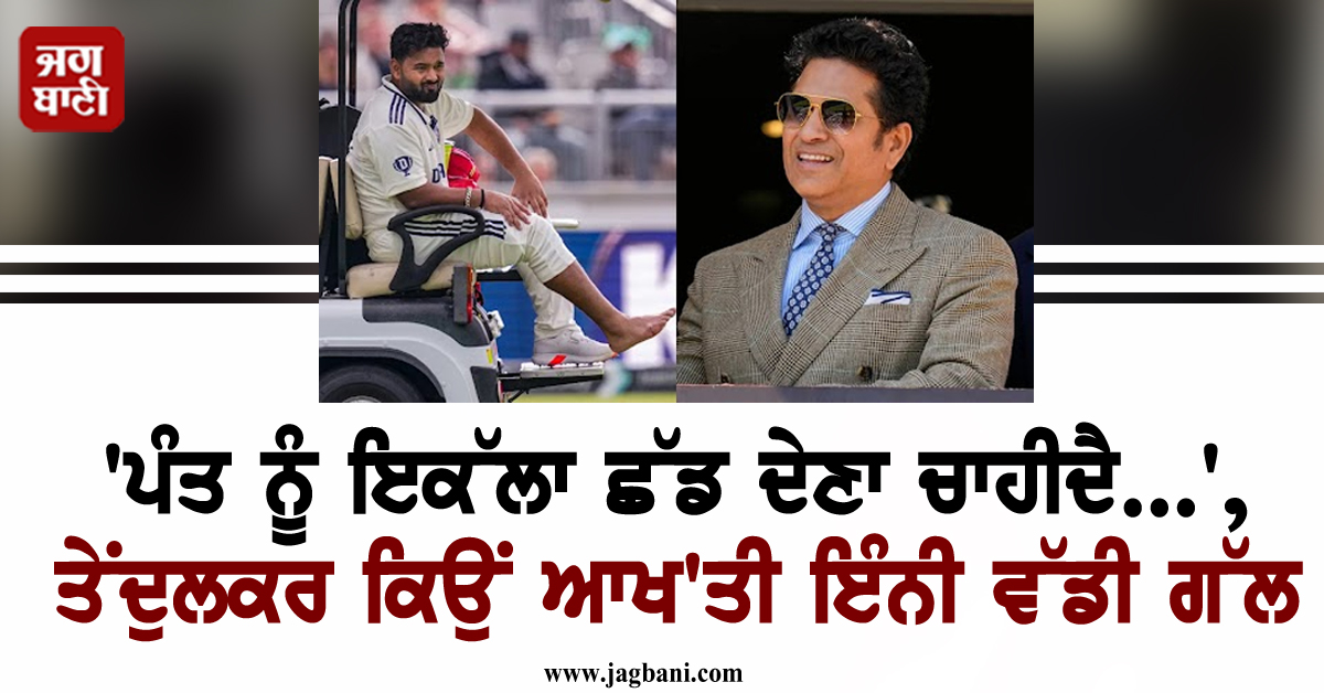'ਪੰਤ ਨੂੰ ਇਕੱਲਾ ਛੱਡ ਦੇਣਾ ਚਾਹੀਦੈ...', ਤੇਂਦੁਲਕਰ ਕਿਉਂ ਆਖ'ਤੀ ਇੰਨੀ ਵੱਡੀ ਗੱਲ