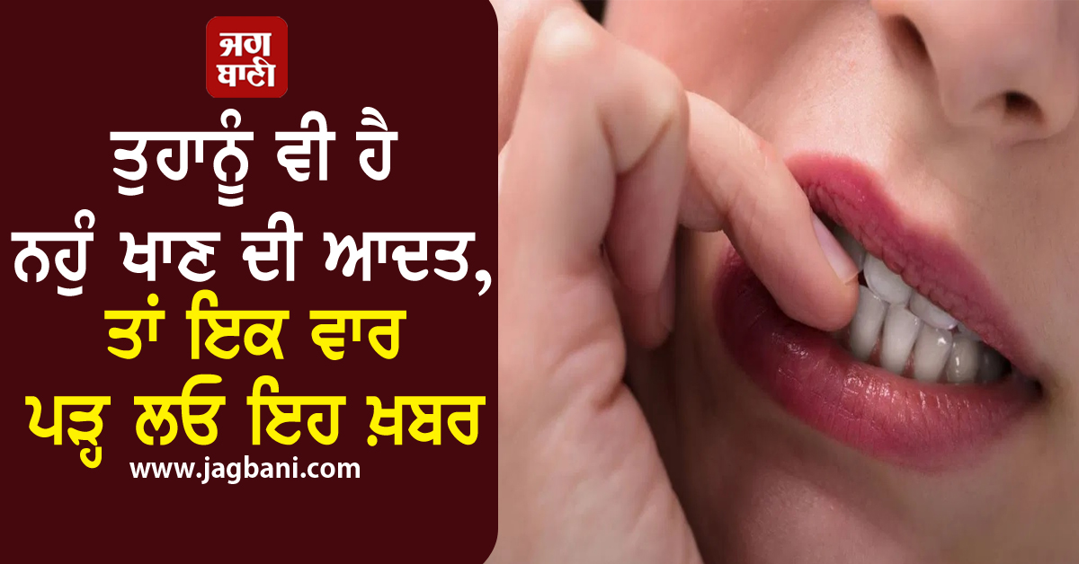 ਤੁਹਾਨੂੰ ਵੀ ਹੈ ਨਹੁੰ ਖਾਣ ਦੀ ਆਦਤ, ਤਾਂ ਇਕ ਵਾਰ ਪੜ੍ਹ ਲਓ ਇਹ ਖ਼ਬਰ