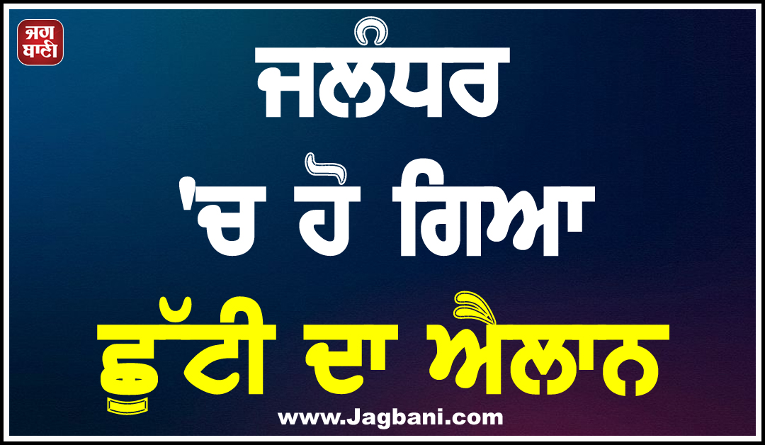 ਜਲੰਧਰ ''ਚ ਹੋ ਗਿਆ ਛੁੱਟੀ ਦਾ ਐਲਾਨ, ਬੰਦ ਰਹਿਣਗੇ ਸਾਰੇ ਪ੍ਰਾਈਵੇਟ ਤੇ ਸਰਕਾਰੀ ਸਕੂਲ