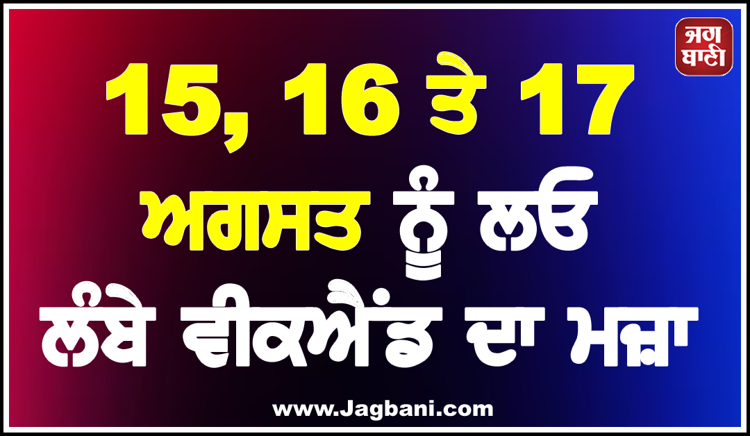 15, 16 ਤੇ 17 ਅਗਸਤ ਨੂੰ ਲਓ ਲੰਬੇ ਵੀਕਐਂਡ ਦਾ ਮਜ਼ਾ, 3 ਦਿਨਾਂ ਦੀ ਹੈ ਛੁੱਟੀ
