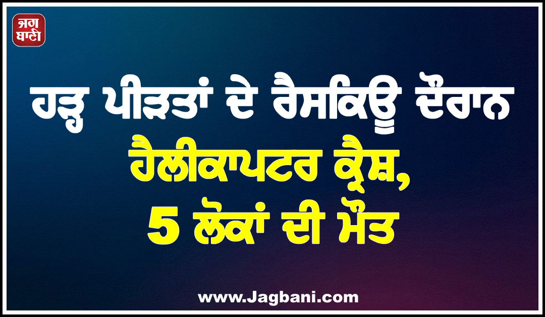 ਹੜ੍ਹ ਪੀੜਤਾਂ ਦੇ ਰੈਸਕਿਊ ਦੌਰਾਨ ਹੈਲੀਕਾਪਟਰ ਕ੍ਰੈਸ਼, 5 ਲੋਕਾਂ ਦੀ ਮੌਤ