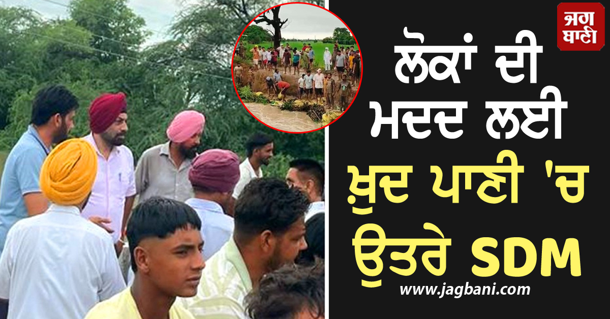 ਭਾਰੀ ਮੀਂਹ ਕਾਰਨ ਤਬਾਹੀ ਦਾ ਮੰਜ਼ਰ ਜਾਰੀ, ਲੋਕਾਂ ਦੀ ਮਦਦ ਲਈ ਖ਼ੁਦ ਪਾਣੀ 'ਚ ਉਤਰੇ SDM