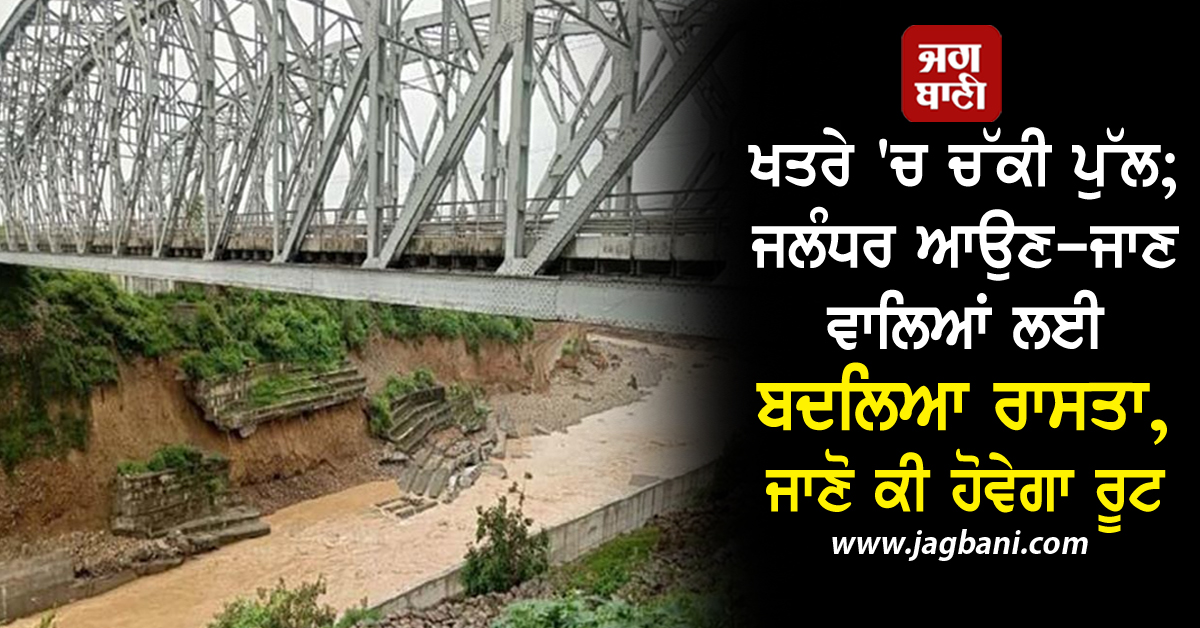 ਖਤਰੇ 'ਚ ਚੱਕੀ ਪੁਲ; ਜਲੰਧਰ ਆਉਣ-ਜਾਣ ਵਾਲਿਆਂ ਲਈ ਬਦਲਿਆ ਰਸਤਾ, ਜਾਣੋ ਕੀ ਹੋਵੇਗਾ ਰੂਟ