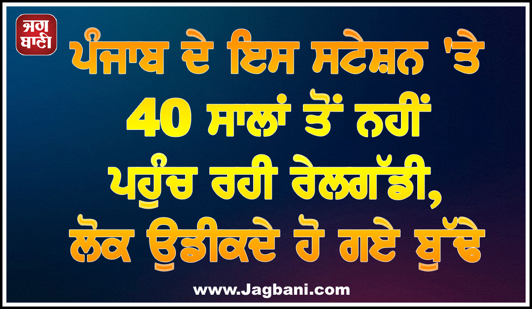 ਪੰਜਾਬ ਦੇ ਇਸ ਸਟੇਸ਼ਨ ''ਤੇ 40 ਸਾਲਾਂ ਤੋਂ ਨਹੀਂ ਪਹੁੰਚ ਰਹੀ ਰੇਲਗੱਡੀ, ਲੋਕ ਉਡੀਕਦੇ ਹੋ ਗਏ ਬੁੱਢੇ