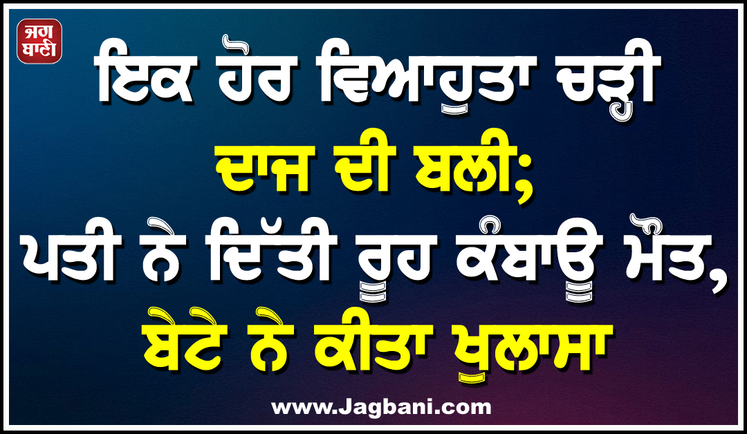 ਇਕ ਹੋਰ ਵਿਆਹੁਤਾ ਚੜ੍ਹੀ ਦਾਜ ਦੀ ਬਲੀ; ਪਤੀ ਨੇ ਦਿੱਤੀ ਰੂਹ ਕੰਬਾਊ ਮੌਤ, ਬੇਟੇ ਨੇ ਕੀਤਾ ਖੁਲਾਸਾ
