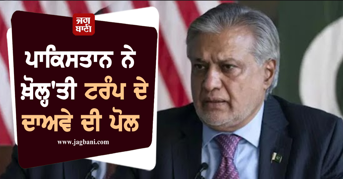 ਪਾਕਿਸਤਾਨ ਨੇ ਖ਼ੋਲ੍ਹ'ਤੀ ਟਰੰਪ ਦੇ ਦਾਅਵੇ ਦੀ ਪੋਲ, ਆਪ੍ਰੇਸ਼ਨ ਸਿੰਦੂਰ ਨੂੰ ਲੈ ਕੇ ਵਿਦੇਸ਼ ਮੰਤਰੀ ਨੇ ਦਿੱਤਾ ਵੱਡਾ ਬਿਆਨ