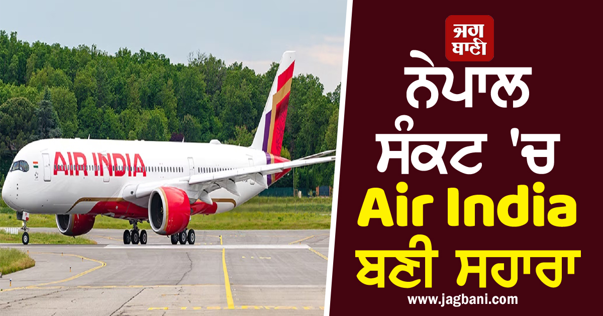 ਨੇਪਾਲ ਸੰਕਟ 'ਚ Air India ਬਣੀ ਸਹਾਰਾ, ਫਸੇ ਭਾਰਤੀ ਯਾਤਰੀਆਂ ਲਈ ਚਲਾਈਆਂ ਸਪੈਸ਼ਲ ਫਲਾਈਟਾਂ