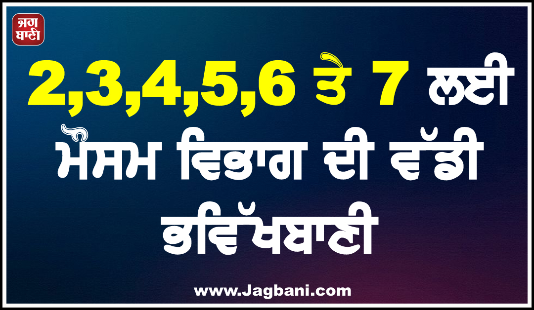 2,3,4,5,6 ਤੇ 7 ਲਈ ਮੌਸਮ ਵਿਭਾਗ ਦੀ ਵੱਡੀ ਭਵਿੱਖਬਾਣੀ, ਪੰਜਾਬ ਸਣੇ ਕਈ ਸੂਬਿਆਂ ''ਚ ਹੜ੍ਹ ਦਾ ਖ਼ਤਰਾ