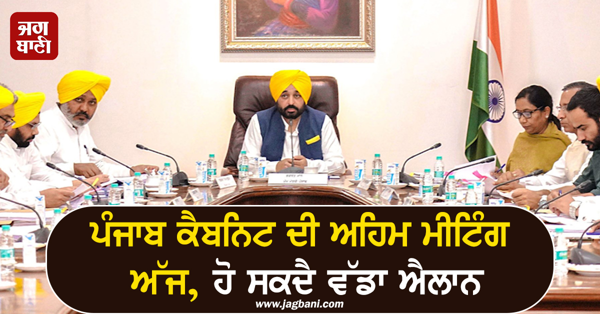 ਪੰਜਾਬ ਕੈਬਨਿਟ ਦੀ ਅਹਿਮ ਮੀਟਿੰਗ ਅੱਜ, ਹੋ ਸਕਦੈ ਵੱਡਾ ਐਲਾਨ