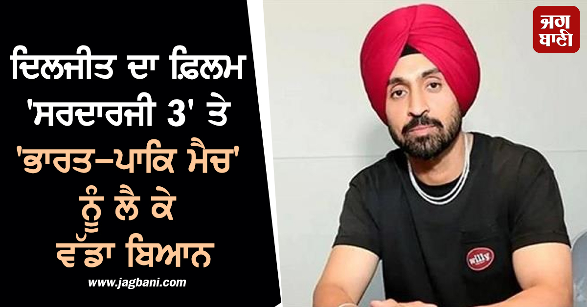 ਪੰਜਾਬੀ ਗਾਇਕ ਦਿਲਜੀਤ ਦਾ ਫ਼ਿਲਮ 'ਸਰਦਾਰਜੀ 3' ਤੇ 'ਭਾਰਤ-ਪਾਕਿ ਮੈਚ' ਨੂੰ ਲੈ ਕੇ ਵੱਡਾ ਬਿਆਨ