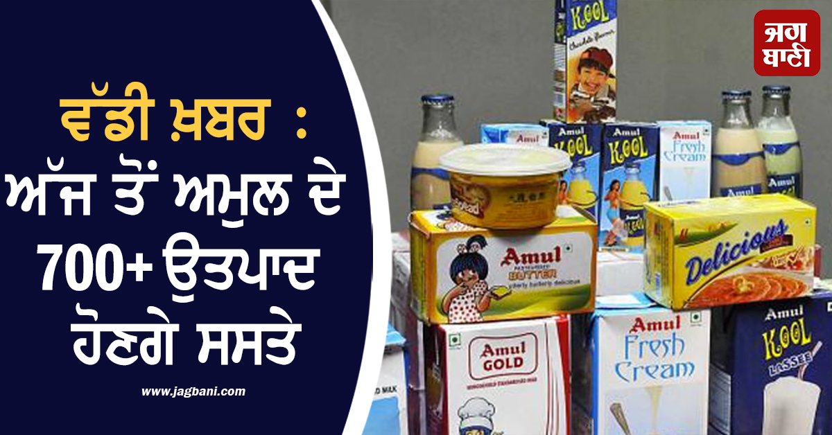 ਵੱਡੀ ਖ਼ਬਰ : ਅੱਜ ਤੋਂ Amul ਦੇ 700+ ਉਤਪਾਦ ਹੋਣਗੇ ਸਸਤੇ, ਕੀਮਤਾਂ ''ਚ ਹੋਵੇਗੀ ਭਾਰੀ ਗਿਰਾਵਟ
