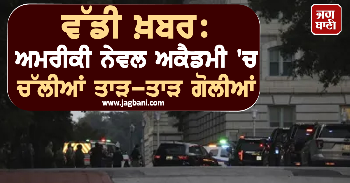 ਅਮਰੀਕੀ ਨੇਵਲ ਅਕੈਡਮੀ ''ਚ ਚੱਲੀਆਂ ਤਾੜ-ਤਾੜ ਗੋਲੀਆਂ, ਪੁਲਸ ਨੂੰ ਪਈਆਂ ਭਾਜੜਾਂ