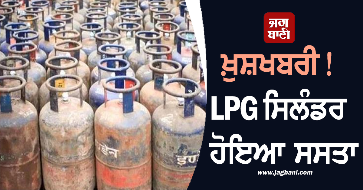 ਖ਼ੁਸ਼ਖਬਰੀ! LPG ਸਿਲੰਡਰ ਹੋਇਆ ਸਸਤਾ, ਜਾਣੋ ਕਿੰਨੀ ਘਟੀ ਕੀਮਤ