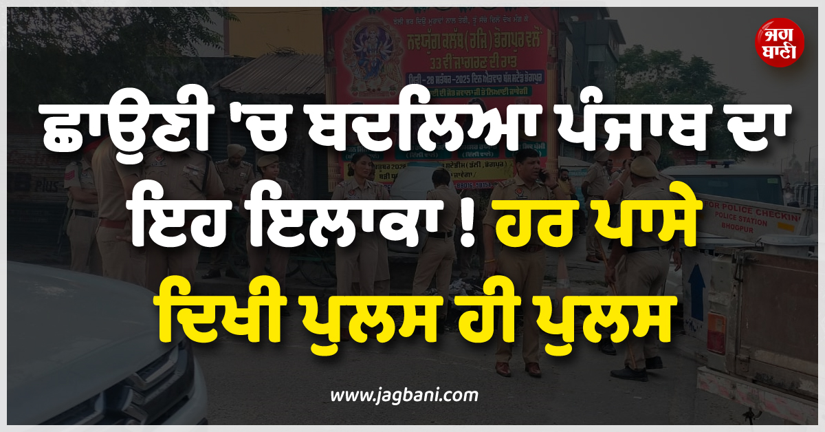 ਛਾਉਣੀ ''ਚ ਬਦਲਿਆ ਪੰਜਾਬ ਦਾ ਇਹ ਇਲਾਕਾ ! ਹਰ ਪਾਸੇ ਦਿਖੀ ਪੁਲਸ ਹੀ ਪੁਲਸ, ਜਾਣੋ ਵਜ੍ਹਾ