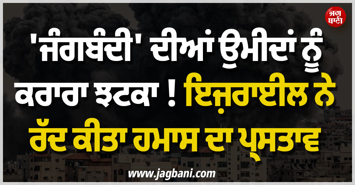 ''ਜੰਗਬੰਦੀ'' ਦੀਆਂ ਉਮੀਦਾਂ ਨੂੰ ਕਰਾਰਾ ਝਟਕਾ ! ਇਜ਼ਰਾਈਲ ਨੇ ਰੱਦ ਕੀਤਾ ਹਮਾਸ ਦਾ ਪ੍ਰਸਤਾਵ