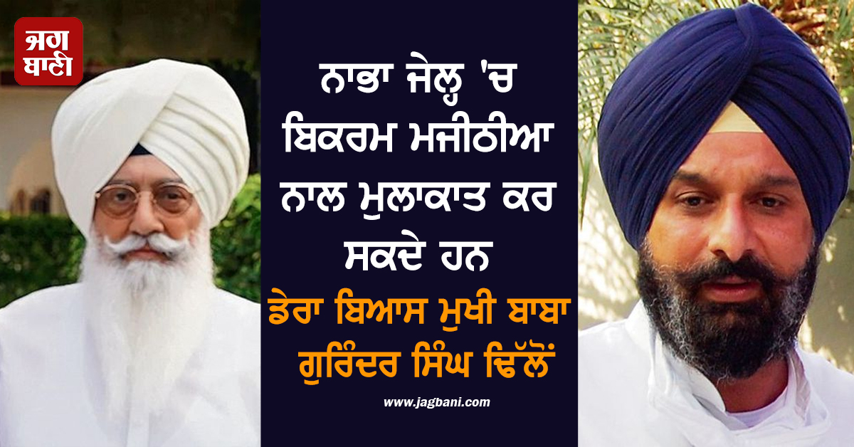 ਨਾਭਾ ਜੇਲ੍ਹ ''ਚ ਬਿਕਰਮ ਮਜੀਠੀਆ ਨਾਲ ਮੁਲਾਕਾਤ ਕਰ ਸਕਦੇ ਹਨ ਡੇਰਾ ਬਿਆਸ ਮੁਖੀ ਬਾਬਾ ਗੁਰਿੰਦਰ ਸਿੰਘ ਢਿੱਲੋਂ