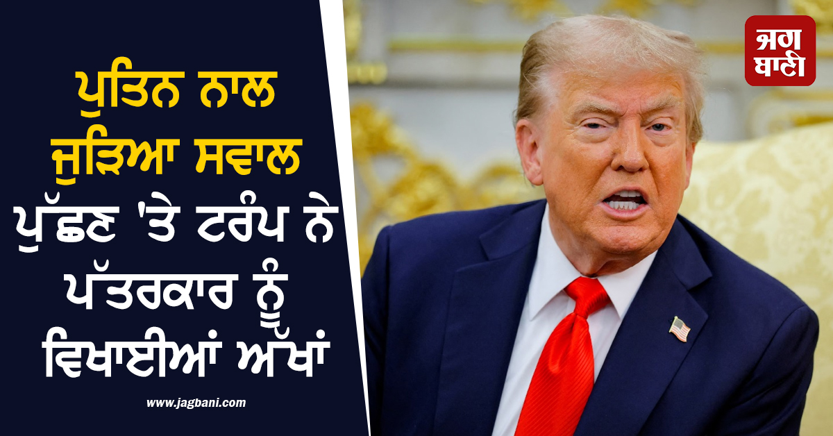 ਪੁਤਿਨ ਬਾਰੇ ਸਵਾਲ ਪੁੱਛਿਆ ਤਾਂ ਟਰੰਪ ਦੀਆਂ ਅੱਖਾਂ ਹੋਈਆਂ ''ਲਾਲ'', ਭਾਰਤ ''ਤੇ ਪਾਬੰਦੀਆਂ ਨੂੰ ਦੱਸਿਆ ਰੂਸ ਵਿਰੁੱਧ ਕਾਰਵਾਈ