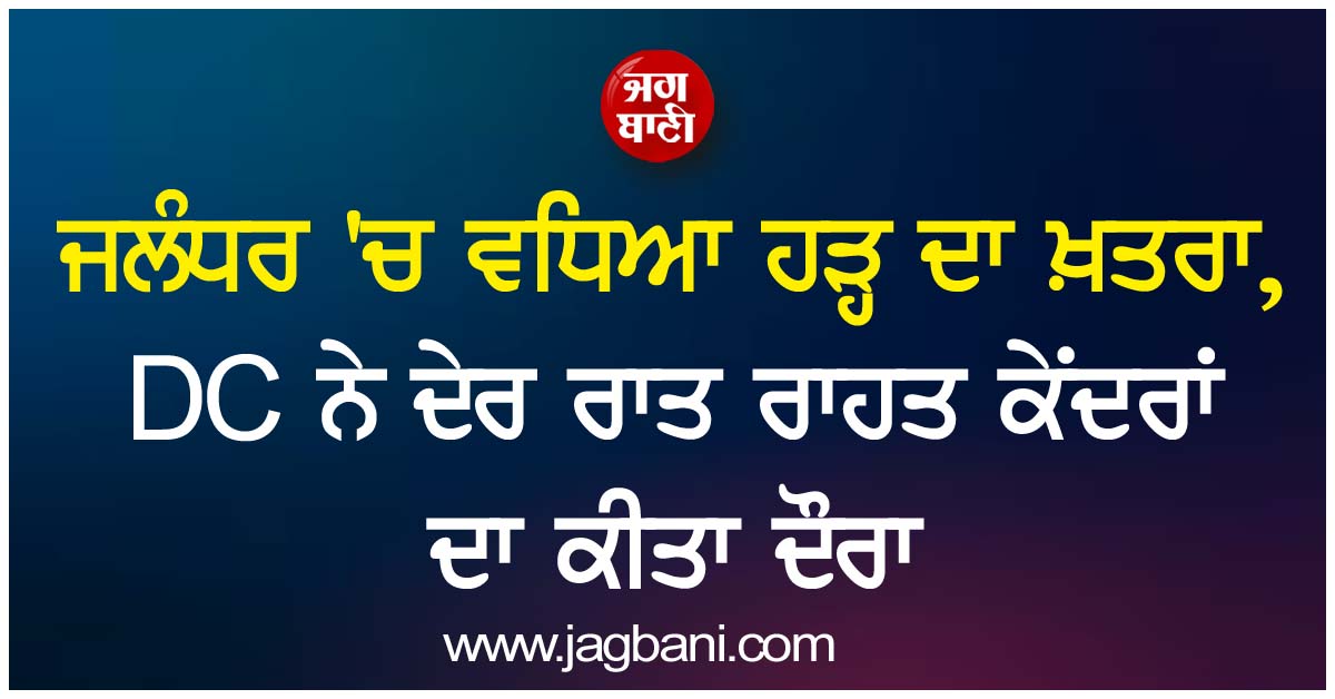 ਜਲੰਧਰ ''ਚ ਵਧਿਆ ਹੜ੍ਹ ਦਾ ਖ਼ਤਰਾ, DC ਨੇ ਦੇਰ ਰਾਤ ਰਾਹਤ ਕੇਂਦਰਾਂ ਦਾ ਕੀਤਾ ਦੌਰਾ