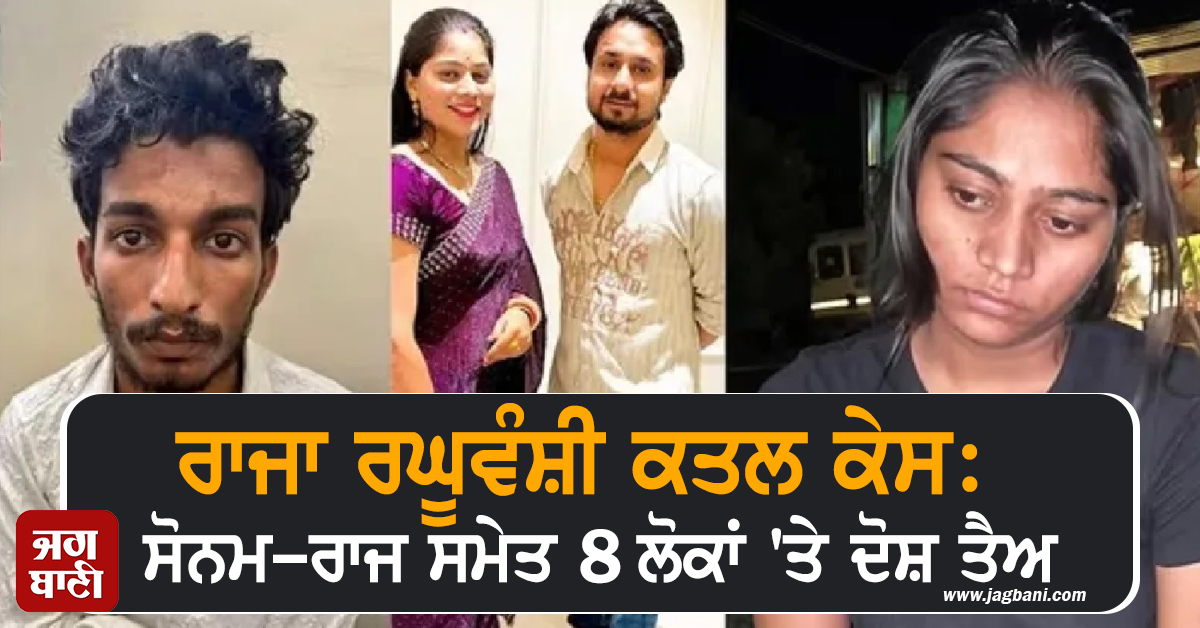 ਰਾਜਾ ਰਘੂਵੰਸ਼ੀ ਕਤਲ ਕੇਸ: ਸੋਨਮ-ਰਾਜ ਸਮੇਤ 8 ਲੋਕਾਂ 'ਤੇ ਦੋਸ਼ ਤੈਅ, ਪੀੜਤ ਪਰਿਵਾਰ ਨੇ ਕੀਤੀ ਫਾਂਸੀ ਦੀ ਮੰਗ