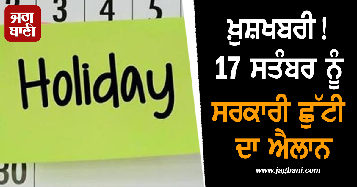 ਖ਼ੁਸ਼ਖਬਰੀ! 17 ਸਤੰਬਰ ਨੂੰ ਸਰਕਾਰੀ ਛੁੱਟੀ ਦਾ ਐਲਾਨ, ਬੰਦ ਰਹਿਣਗੇ ਸਾਰੇ ਸਕੂਲ-ਕਾਲਜ