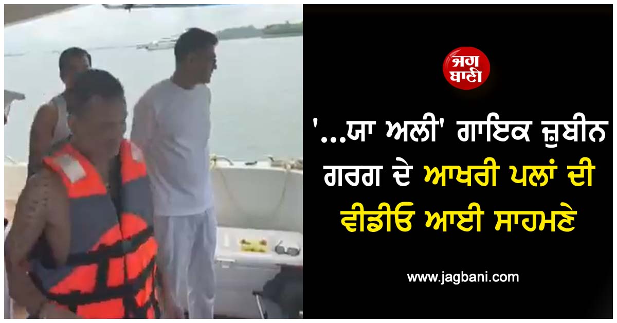 ''...ਯਾ ਅਲੀ'' ਗਾਇਕ ਜ਼ੁਬੀਨ ਗਰਗ ਦੇ ਆਖਰੀ ਪਲਾਂ ਦੀ ਵੀਡੀਓ ਆਈ ਸਾਹਮਣੇ