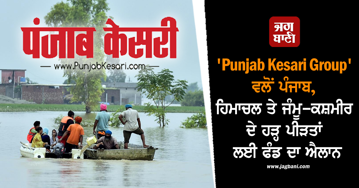 'Punjab Kesari Group' ਵਲੋਂ ਪੰਜਾਬ, ਹਿਮਾਚਲ ਤੇ ਜੰਮੂ-ਕਸ਼ਮੀਰ ਦੇ ਹੜ੍ਹ ਪੀੜਤਾਂ ਲਈ ਫੰਡ ਦਾ ਐਲਾਨ