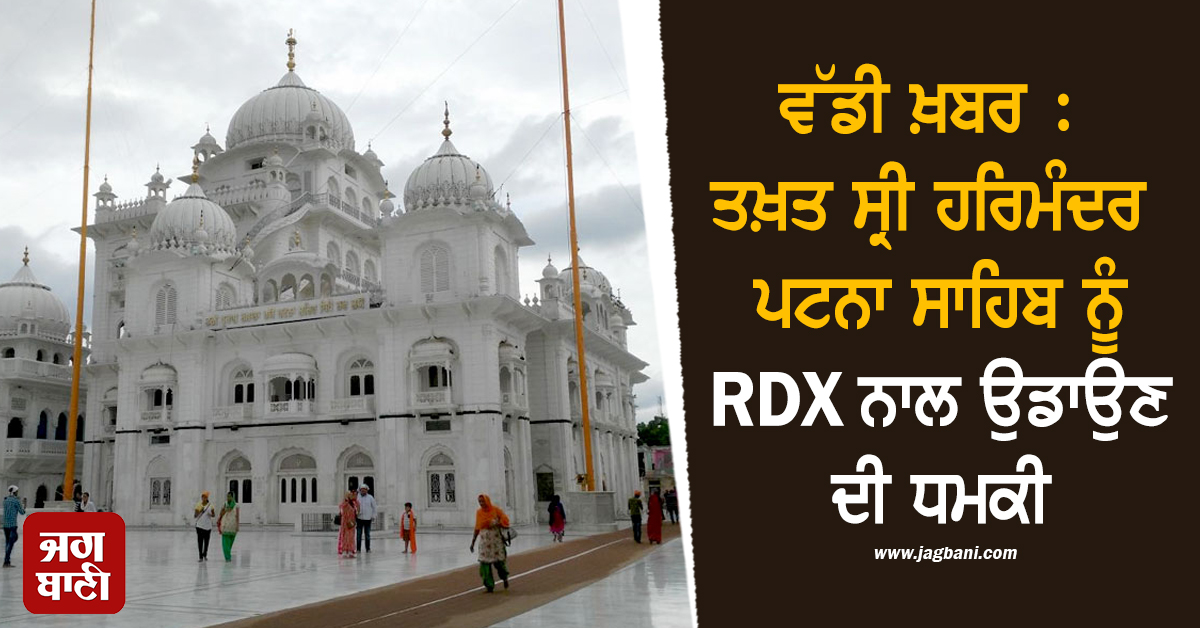 ਵੱਡੀ ਖ਼ਬਰ : ਤਖ਼ਤ ਸ੍ਰੀ ਹਰਿਮੰਦਰ ਪਟਨਾ ਸਾਹਿਬ ਨੂੰ RDX ਨਾਲ ਉਡਾਉਣ ਦੀ ਧਮਕੀ