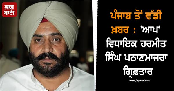 aap mla harmeet singh pathanmajra arrested