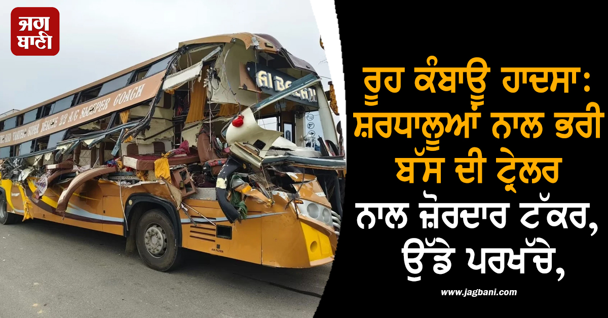 ਰੂਹ ਕੰਬਾਊ ਹਾਦਸਾ: ਸ਼ਰਧਾਲੂਆਂ ਨਾਲ ਭਰੀ ਬੱਸ ਦੀ ਟ੍ਰੇਲਰ ਨਾਲ ਜ਼ੋਰਦਾਰ ਟੱਕਰ, ਉੱਡੇ ਪਰਖੱਚੇ, 4 ਦੀ ਮੌਤ