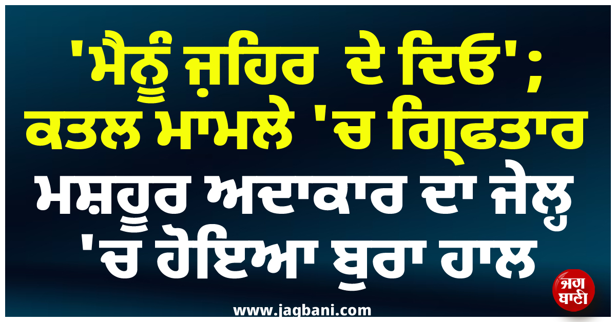 ''ਮੈਨੂੰ ਜ਼ਹਿਰ ਦੇ ਦਿਓ''; ਕਤਲ ਮਾਮਲੇ ''ਚ ਗ੍ਰਿਫਤਾਰ ਮਸ਼ਹੂਰ ਅਦਾਕਾਰ ਦਾ ਜੇਲ੍ਹ ''ਚ ਹੋਇਆ ਬੁਰਾ ਹਾਲ