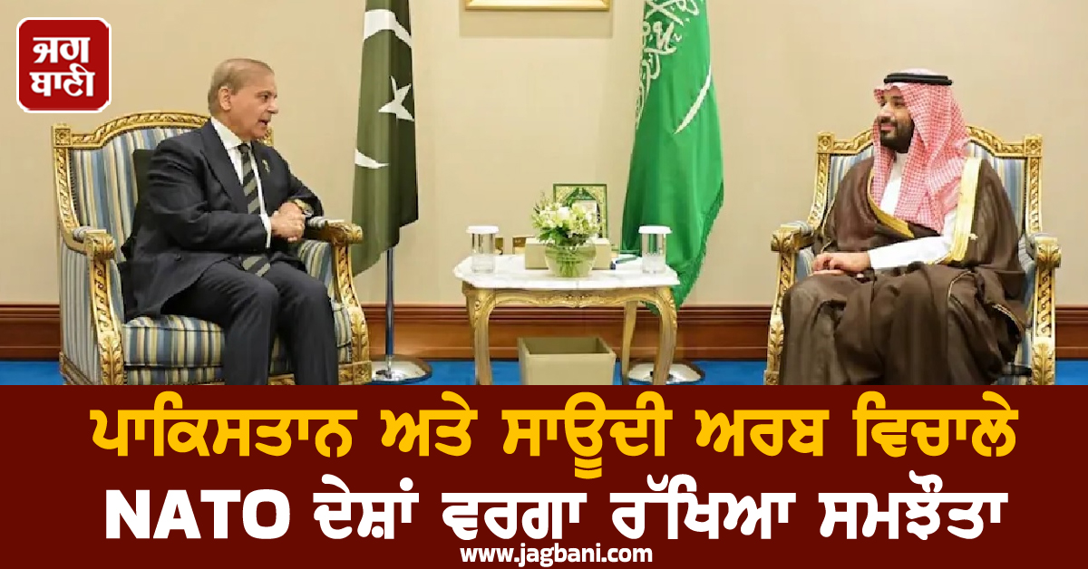 ਪਾਕਿਸਤਾਨ ਤੇ ਸਾਊਦੀ ਵਿਚਾਲੇ NATO ਦੇਸ਼ਾਂ ਵਰਗਾ ਸਮਝੌਤਾ, ਇੱਕ ''ਤੇ ਅਟੈਕ ਮੰਨਿਆ ਜਾਵੇਗਾ ਦੋਵਾਂ ''ਤੇ ਹਮਲਾ