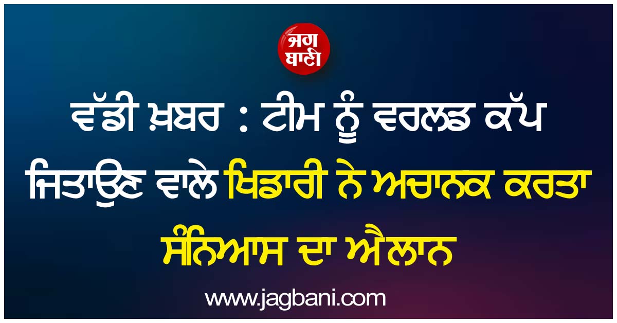 ਵੱਡੀ ਖ਼ਬਰ : ਟੀਮ ਨੂੰ ਵਰਲਡ ਕੱਪ ਜਿਤਾਉਣ ਵਾਲੇ ਖਿਡਾਰੀ ਨੇ ਅਚਾਨਕ ਕਰਤਾ ਸੰਨਿਆਸ ਦਾ ਐਲਾਨ